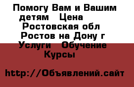 Помогу Вам и Вашим детям › Цена ­ 400 - Ростовская обл., Ростов-на-Дону г. Услуги » Обучение. Курсы   